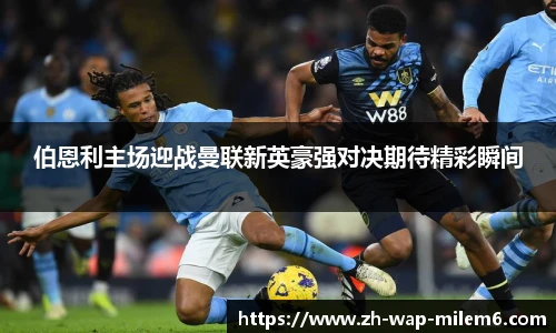 伯恩利主场迎战曼联新英豪强对决期待精彩瞬间