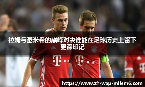 拉姆与基米希的巅峰对决谁能在足球历史上留下更深印记