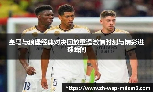 皇马与狼堡经典对决回放重温激情时刻与精彩进球瞬间