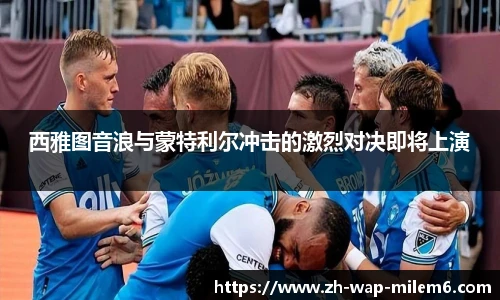 西雅图音浪与蒙特利尔冲击的激烈对决即将上演