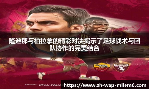 隆迪那与柏拉拿的精彩对决揭示了足球战术与团队协作的完美结合