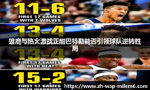 雄鹿与热火激战正酣巴特勒能否引领球队逆转胜局