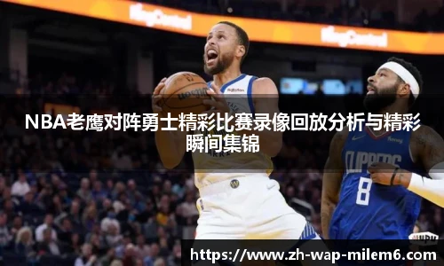 NBA老鹰对阵勇士精彩比赛录像回放分析与精彩瞬间集锦