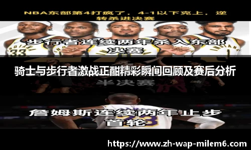 骑士与步行者激战正酣精彩瞬间回顾及赛后分析