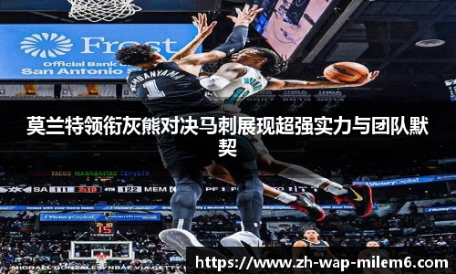 莫兰特领衔灰熊对决马刺展现超强实力与团队默契