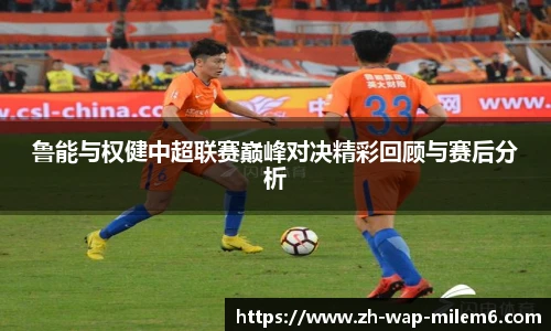 鲁能与权健中超联赛巅峰对决精彩回顾与赛后分析