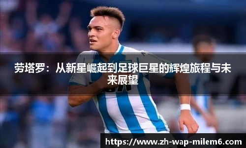 劳塔罗:从新星崛起到足球巨星的辉煌旅程与未来展望