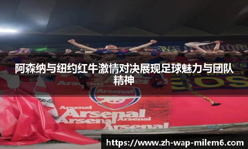 阿森纳与纽约红牛激情对决展现足球魅力与团队精神