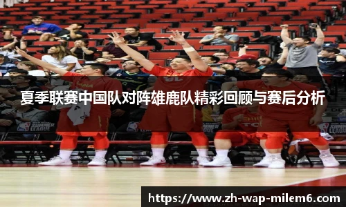 夏季联赛中国队对阵雄鹿队精彩回顾与赛后分析